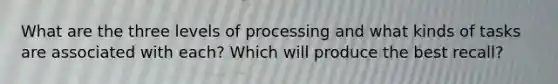 What are the three levels of processing and what kinds of tasks are associated with each? Which will produce the best recall?