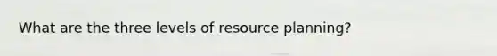 What are the three levels of resource planning?