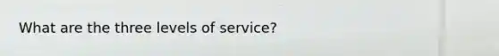 What are the three levels of service?