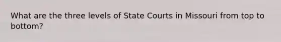 What are the three levels of State Courts in Missouri from top to bottom?