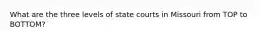 What are the three levels of state courts in Missouri from TOP to BOTTOM?