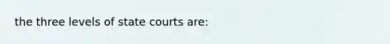 the three levels of state courts are: