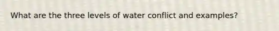 What are the three levels of water conflict and examples?