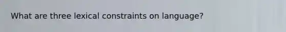 What are three lexical constraints on language?
