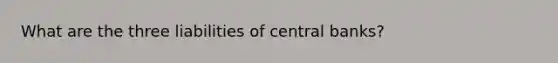 What are the three liabilities of central banks?