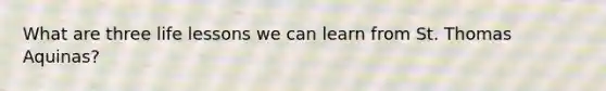 What are three life lessons we can learn from St. Thomas Aquinas?