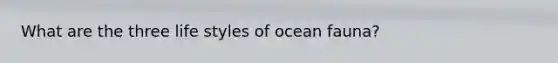 What are the three life styles of ocean fauna?