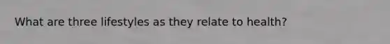 What are three lifestyles as they relate to health?