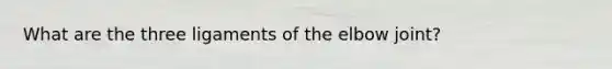 What are the three ligaments of the elbow joint?