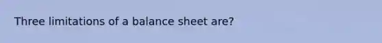 Three limitations of a balance sheet are?