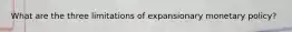 What are the three limitations of expansionary monetary policy?