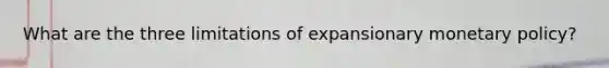 What are the three limitations of expansionary monetary policy?