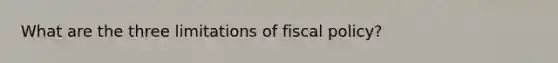 What are the three limitations of fiscal policy?