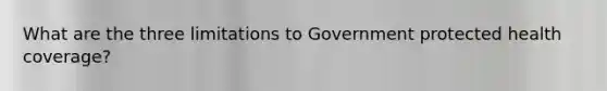 What are the three limitations to Government protected health coverage?