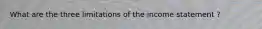 What are the three limitations of the income statement ?