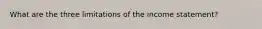 What are the three limitations of the income​ statement?