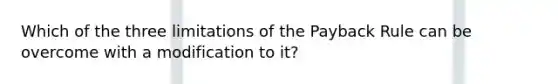 Which of the three limitations of the Payback Rule can be overcome with a modification to it?