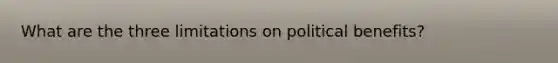 What are the three limitations on political benefits?