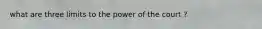 what are three limits to the power of the court ?