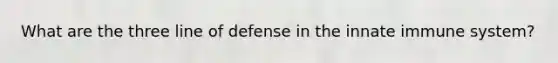 What are the three line of defense in the innate immune system?