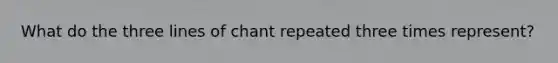 What do the three lines of chant repeated three times represent?