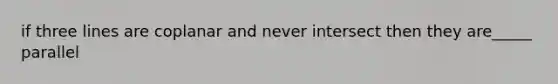 if three lines are coplanar and never intersect then they are_____ parallel