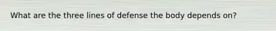 What are the three lines of defense the body depends on?