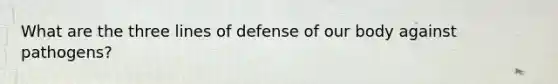 What are the three lines of defense of our body against pathogens?