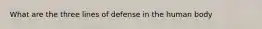 What are the three lines of defense in the human body