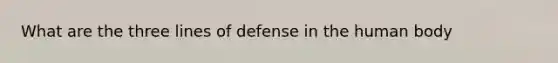 What are the three lines of defense in the human body