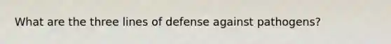 What are the three lines of defense against pathogens?