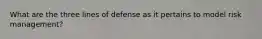 What are the three lines of defense as it pertains to model risk management?