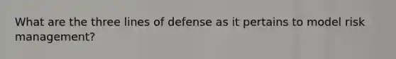 What are the three lines of defense as it pertains to model risk management?