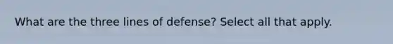 What are the three lines of defense? Select all that apply.