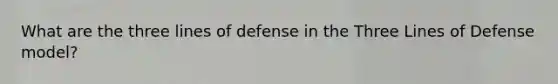 What are the three lines of defense in the Three Lines of Defense model?