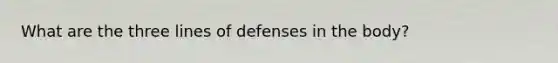 What are the three lines of defenses in the body?