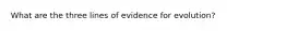 What are the three lines of evidence for evolution?