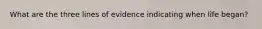 What are the three lines of evidence indicating when life began?