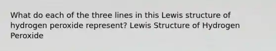 What do each of the three lines in this Lewis structure of hydrogen peroxide represent? Lewis Structure of Hydrogen Peroxide