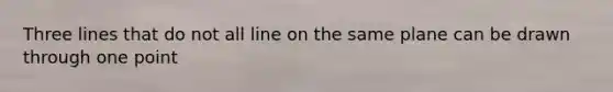 Three lines that do not all line on the same plane can be drawn through one point