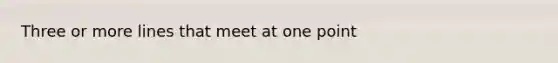 Three or more lines that meet at one point