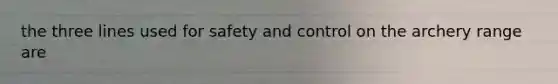 the three lines used for safety and control on the archery range are