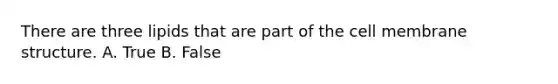 There are three lipids that are part of the cell membrane structure. A. True B. False