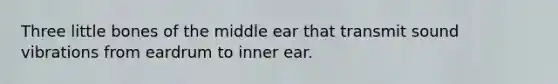 Three little bones of the middle ear that transmit sound vibrations from eardrum to inner ear.