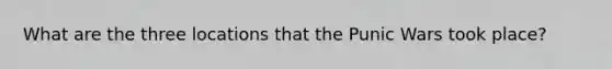 What are the three locations that the Punic Wars took place?