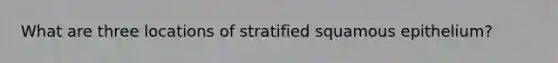 What are three locations of stratified squamous epithelium?