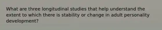 What are three longitudinal studies that help understand the extent to which there is stability or change in adult personality development?