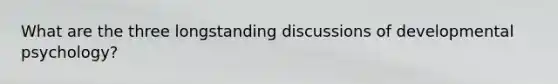 What are the three longstanding discussions of developmental psychology?