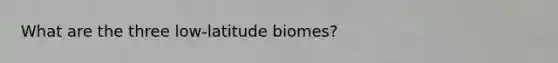 What are the three low-latitude biomes?