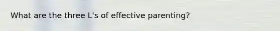 What are the three L's of effective parenting?